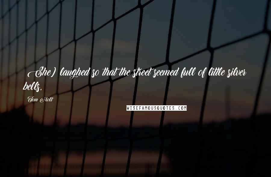 Tom Holt Quotes: {She] laughed so that the street seemed full of little silver bells,