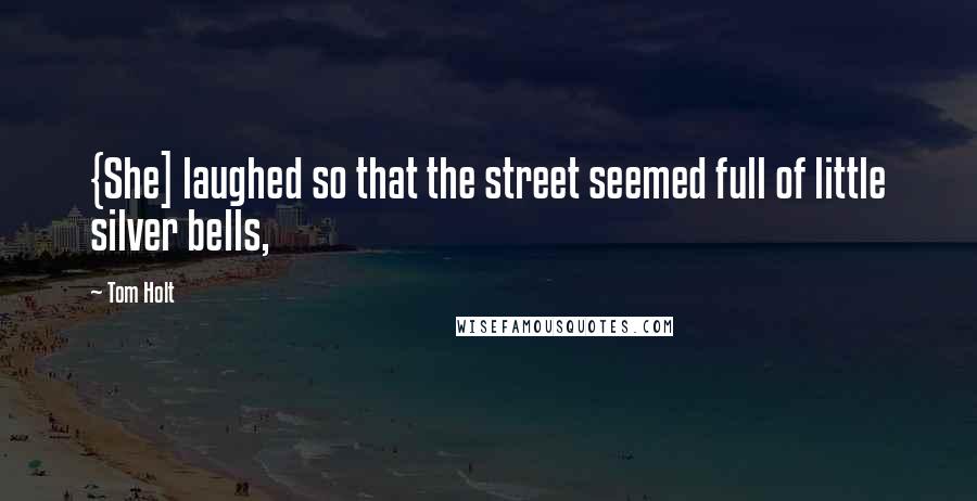 Tom Holt Quotes: {She] laughed so that the street seemed full of little silver bells,
