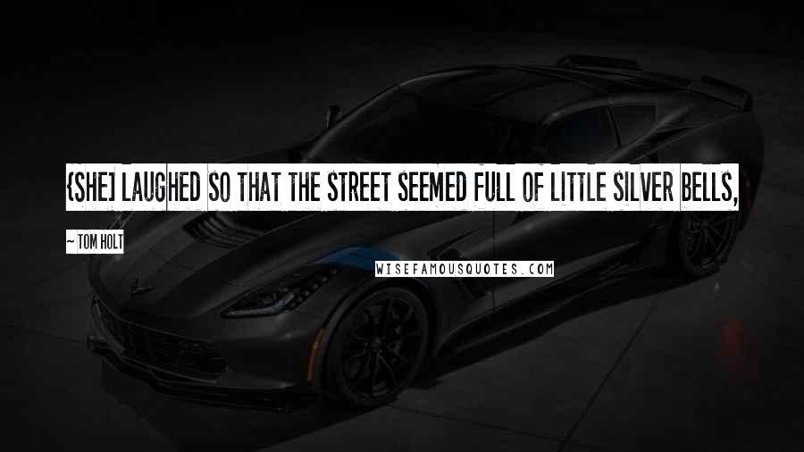 Tom Holt Quotes: {She] laughed so that the street seemed full of little silver bells,