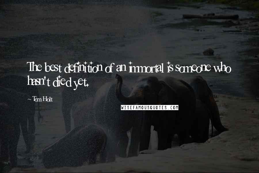 Tom Holt Quotes: The best definition of an immortal is someone who hasn't died yet.