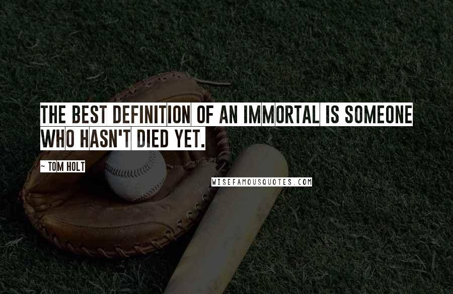 Tom Holt Quotes: The best definition of an immortal is someone who hasn't died yet.