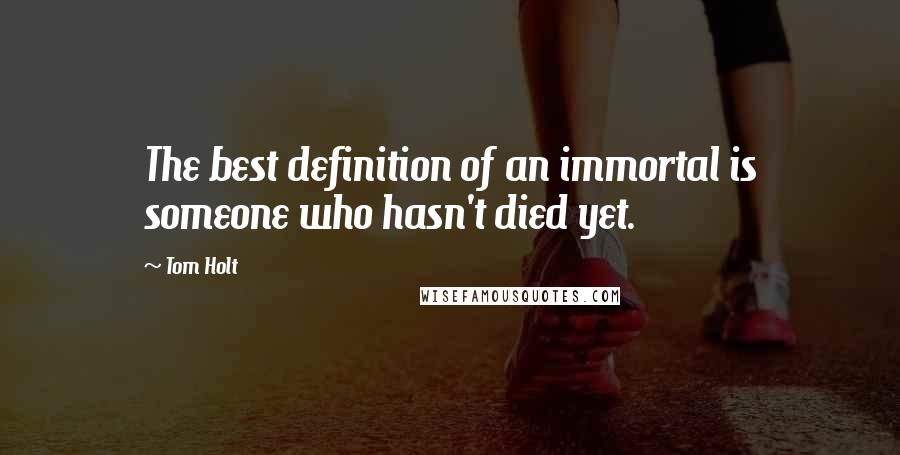 Tom Holt Quotes: The best definition of an immortal is someone who hasn't died yet.