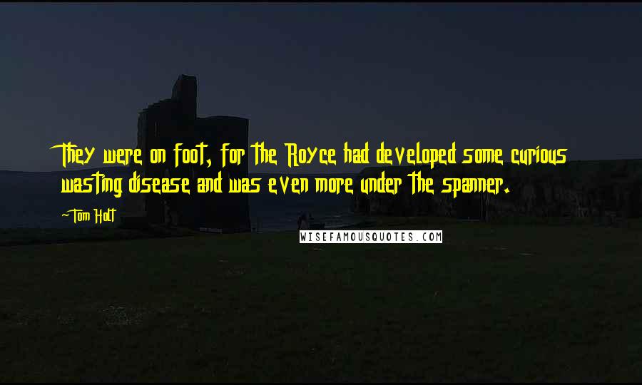 Tom Holt Quotes: They were on foot, for the Royce had developed some curious wasting disease and was even more under the spanner.