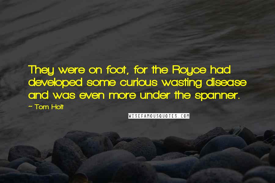 Tom Holt Quotes: They were on foot, for the Royce had developed some curious wasting disease and was even more under the spanner.