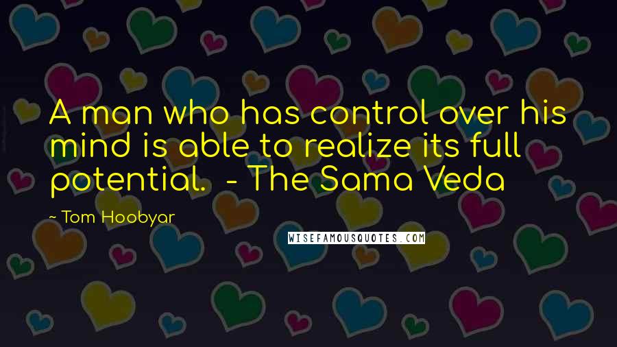 Tom Hoobyar Quotes: A man who has control over his mind is able to realize its full potential. - The Sama Veda