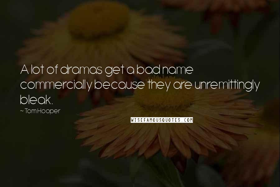 Tom Hooper Quotes: A lot of dramas get a bad name commercially because they are unremittingly bleak.