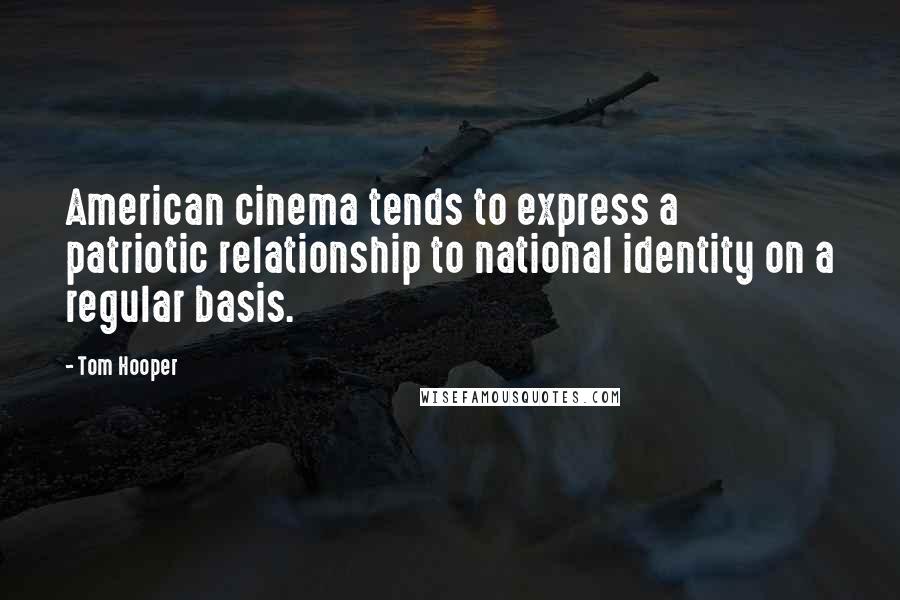 Tom Hooper Quotes: American cinema tends to express a patriotic relationship to national identity on a regular basis.