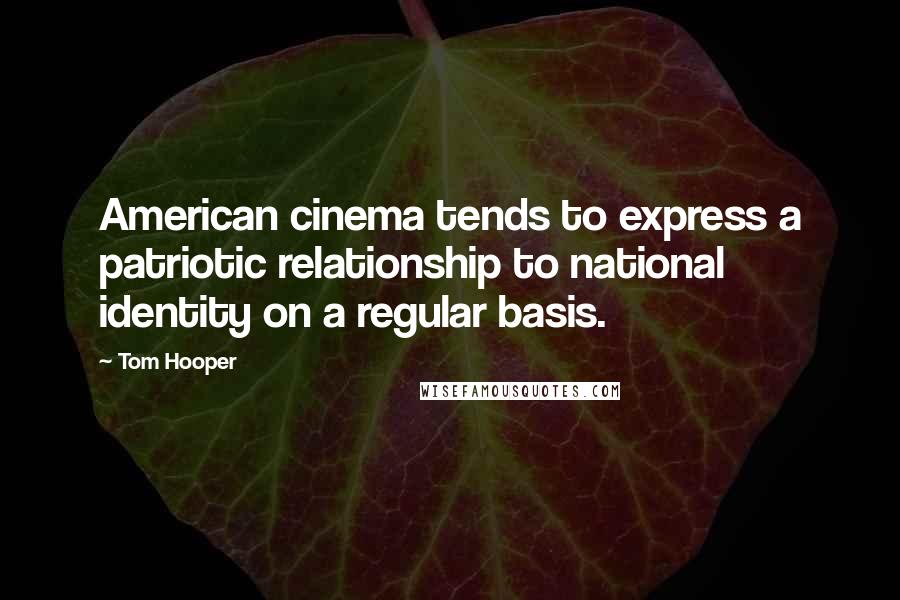 Tom Hooper Quotes: American cinema tends to express a patriotic relationship to national identity on a regular basis.