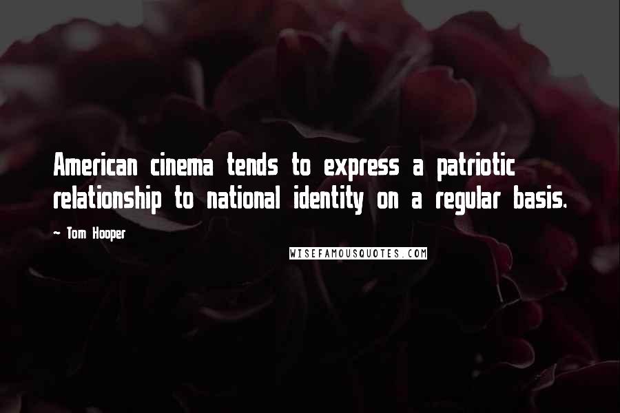 Tom Hooper Quotes: American cinema tends to express a patriotic relationship to national identity on a regular basis.