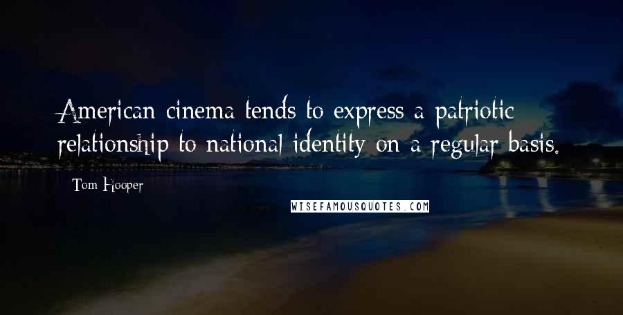 Tom Hooper Quotes: American cinema tends to express a patriotic relationship to national identity on a regular basis.