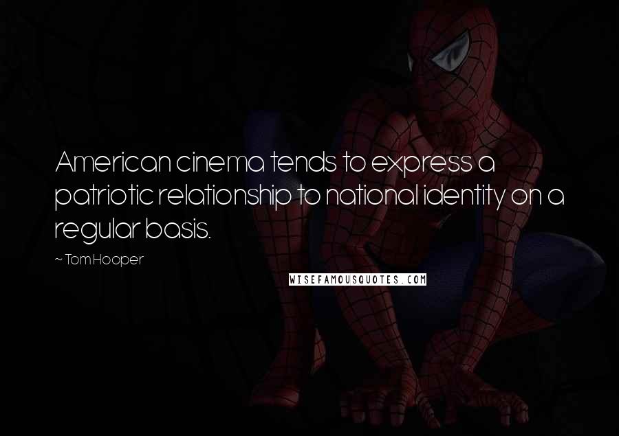 Tom Hooper Quotes: American cinema tends to express a patriotic relationship to national identity on a regular basis.