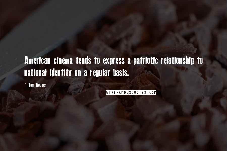 Tom Hooper Quotes: American cinema tends to express a patriotic relationship to national identity on a regular basis.