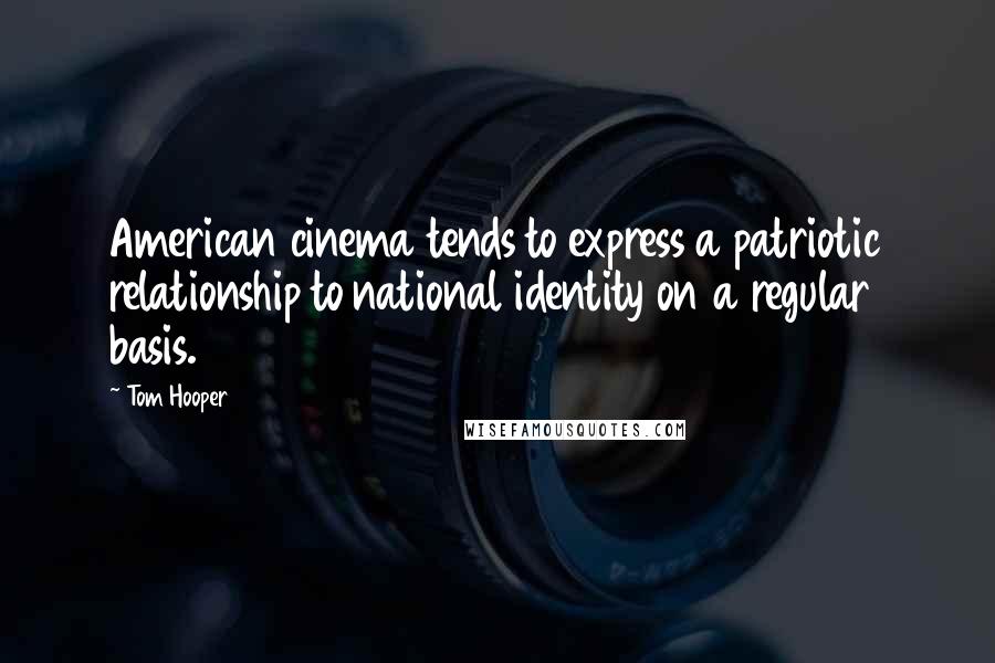 Tom Hooper Quotes: American cinema tends to express a patriotic relationship to national identity on a regular basis.