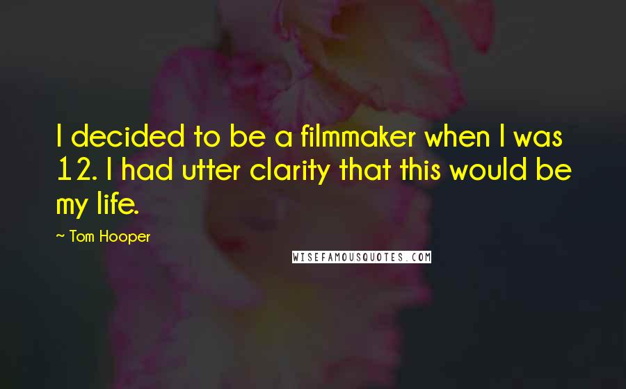 Tom Hooper Quotes: I decided to be a filmmaker when I was 12. I had utter clarity that this would be my life.