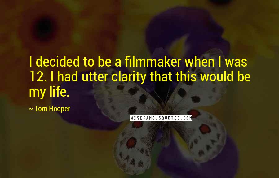 Tom Hooper Quotes: I decided to be a filmmaker when I was 12. I had utter clarity that this would be my life.