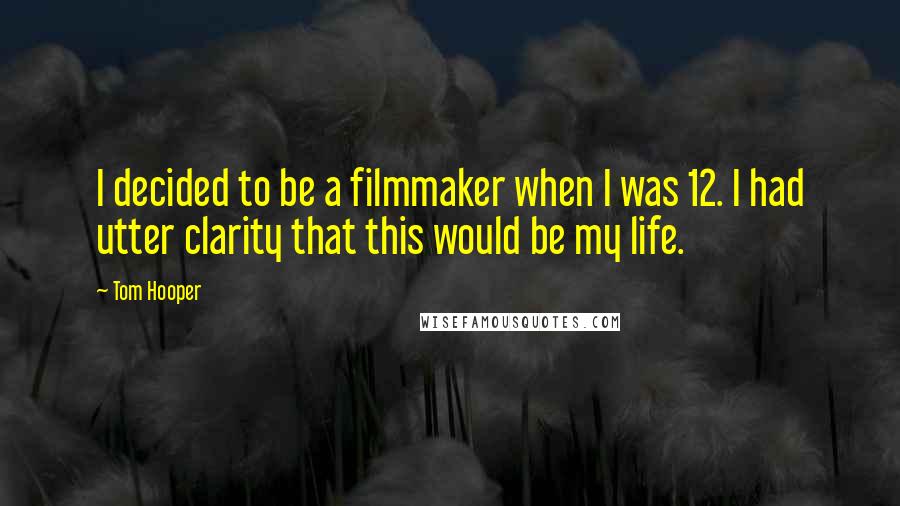 Tom Hooper Quotes: I decided to be a filmmaker when I was 12. I had utter clarity that this would be my life.