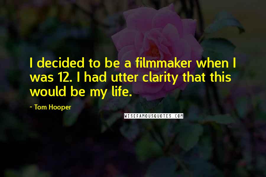 Tom Hooper Quotes: I decided to be a filmmaker when I was 12. I had utter clarity that this would be my life.