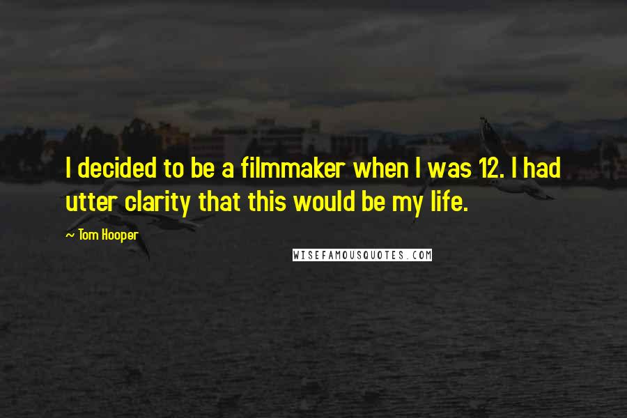 Tom Hooper Quotes: I decided to be a filmmaker when I was 12. I had utter clarity that this would be my life.