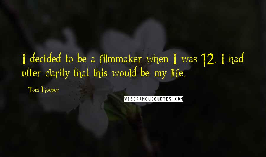 Tom Hooper Quotes: I decided to be a filmmaker when I was 12. I had utter clarity that this would be my life.