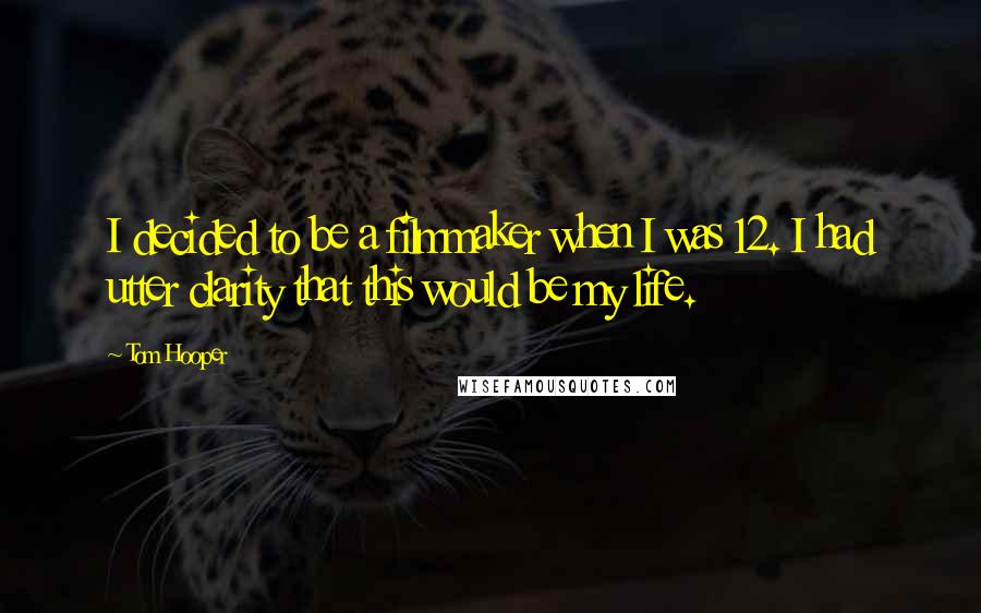 Tom Hooper Quotes: I decided to be a filmmaker when I was 12. I had utter clarity that this would be my life.