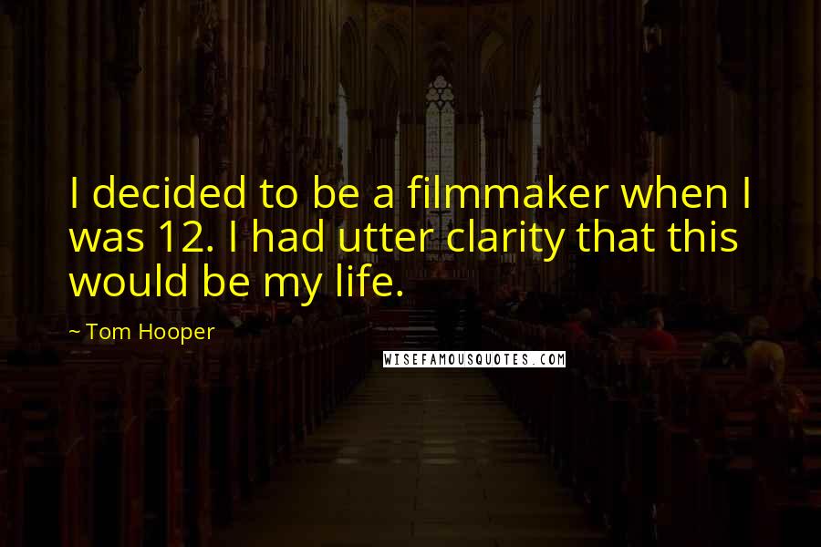 Tom Hooper Quotes: I decided to be a filmmaker when I was 12. I had utter clarity that this would be my life.