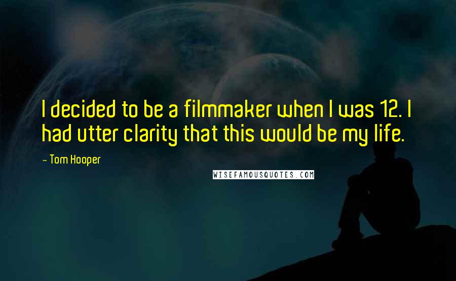 Tom Hooper Quotes: I decided to be a filmmaker when I was 12. I had utter clarity that this would be my life.