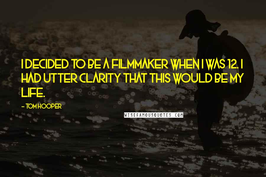 Tom Hooper Quotes: I decided to be a filmmaker when I was 12. I had utter clarity that this would be my life.