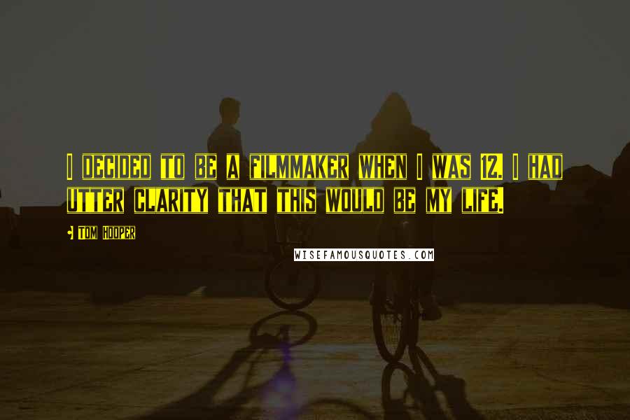 Tom Hooper Quotes: I decided to be a filmmaker when I was 12. I had utter clarity that this would be my life.