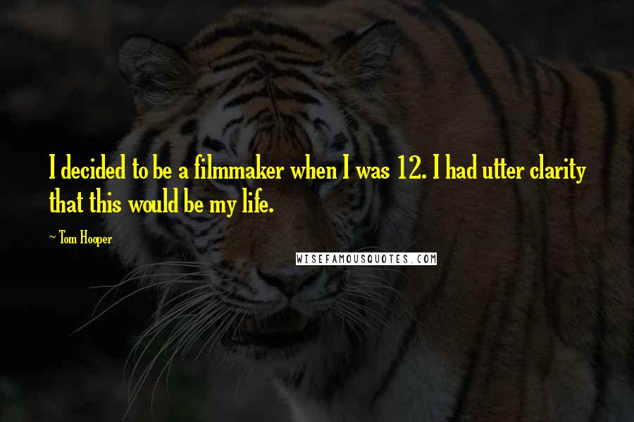 Tom Hooper Quotes: I decided to be a filmmaker when I was 12. I had utter clarity that this would be my life.