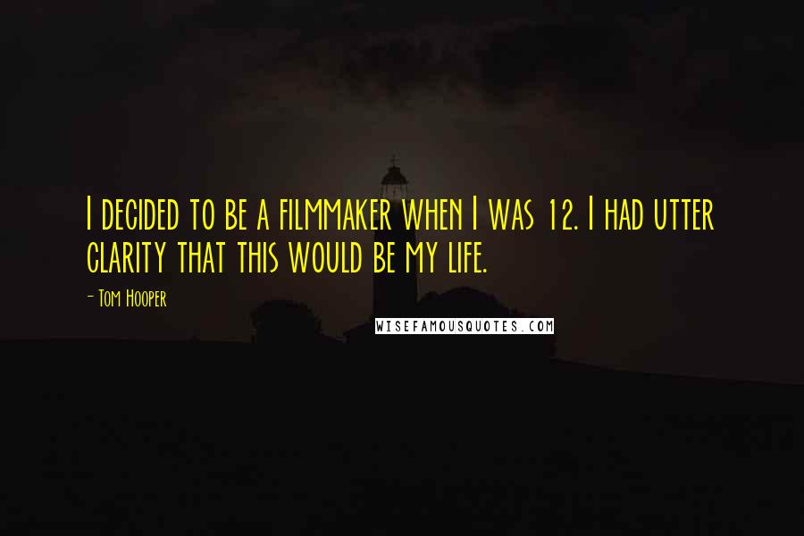 Tom Hooper Quotes: I decided to be a filmmaker when I was 12. I had utter clarity that this would be my life.