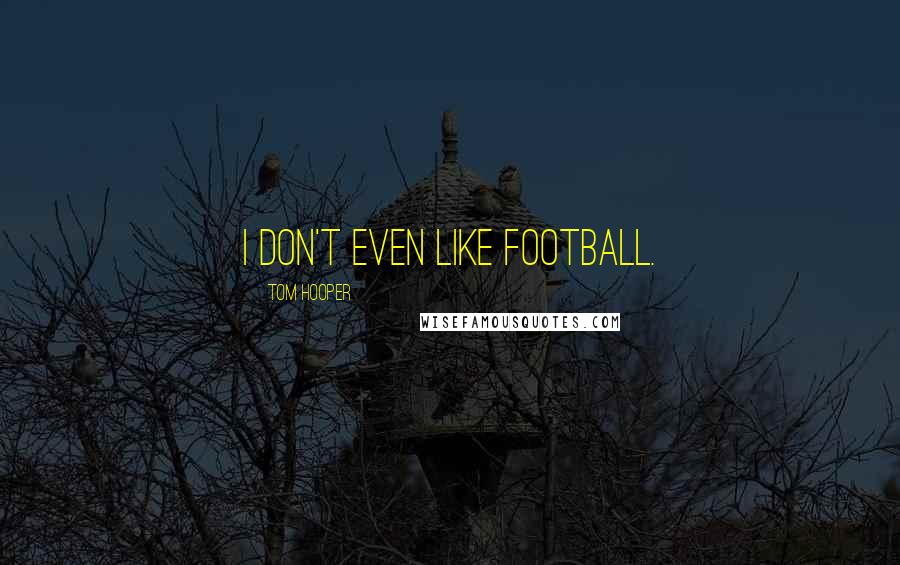 Tom Hooper Quotes: I don't even like football.