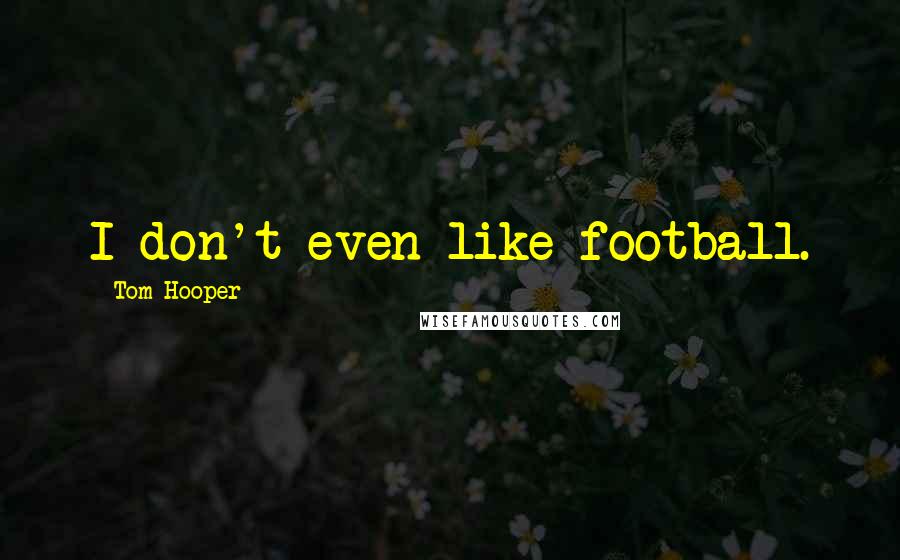 Tom Hooper Quotes: I don't even like football.