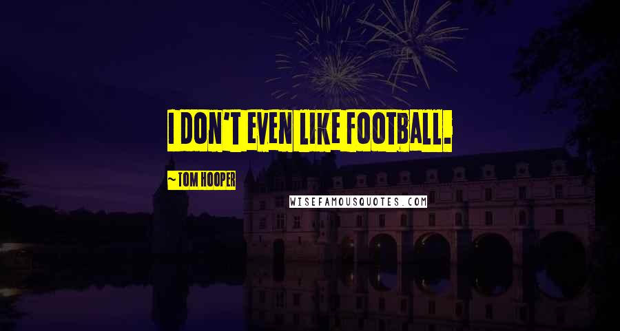 Tom Hooper Quotes: I don't even like football.