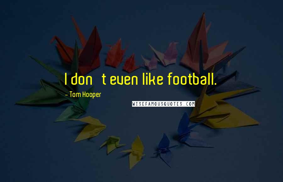 Tom Hooper Quotes: I don't even like football.