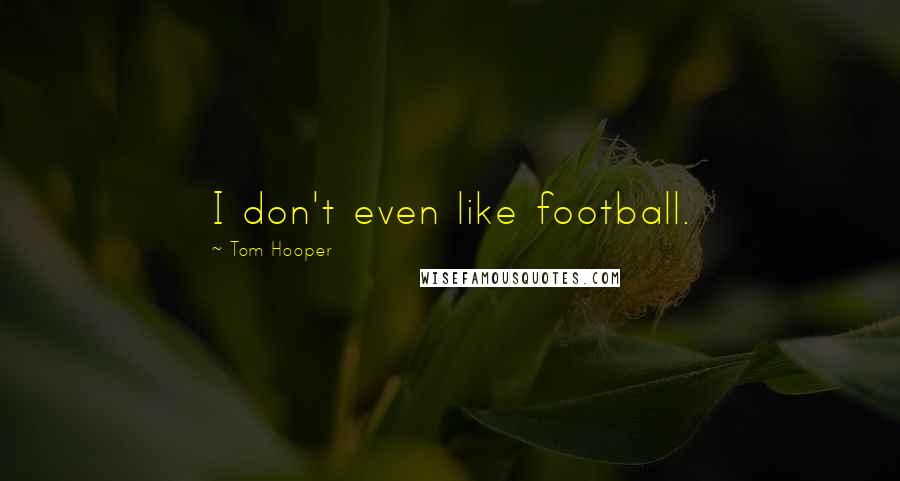 Tom Hooper Quotes: I don't even like football.