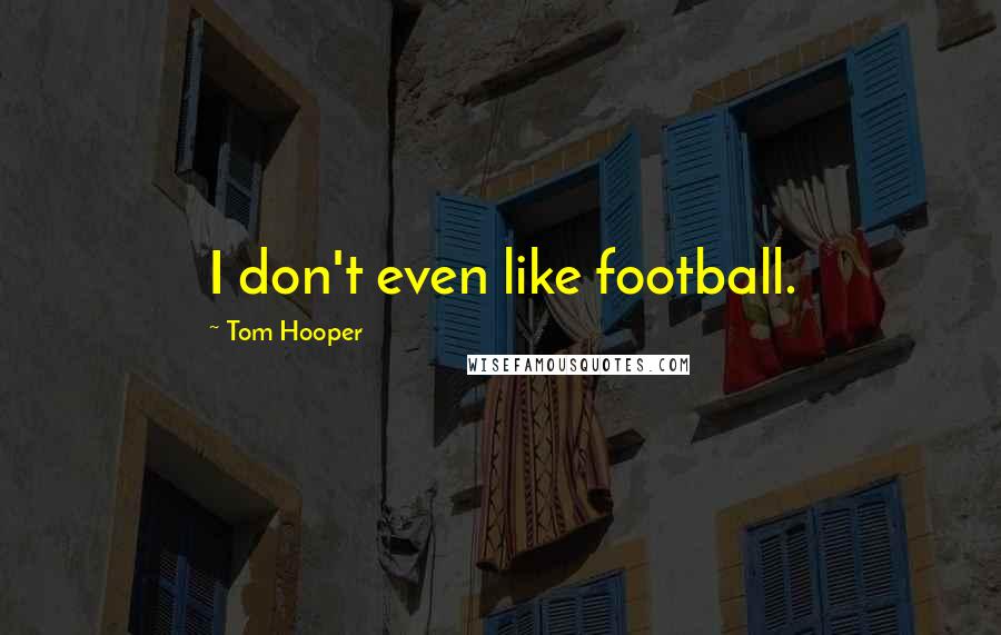 Tom Hooper Quotes: I don't even like football.