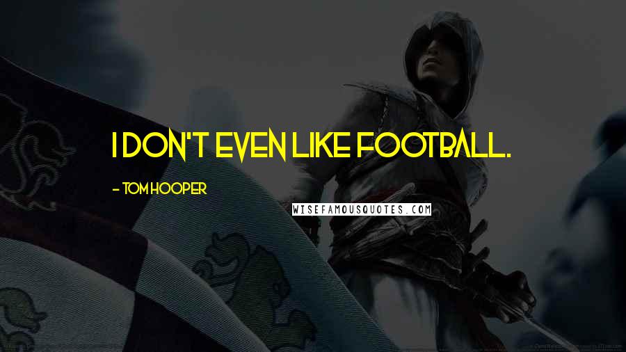 Tom Hooper Quotes: I don't even like football.