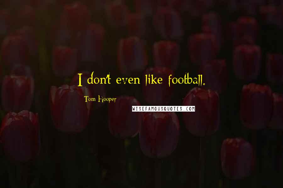 Tom Hooper Quotes: I don't even like football.