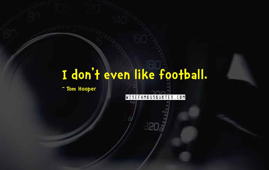 Tom Hooper Quotes: I don't even like football.