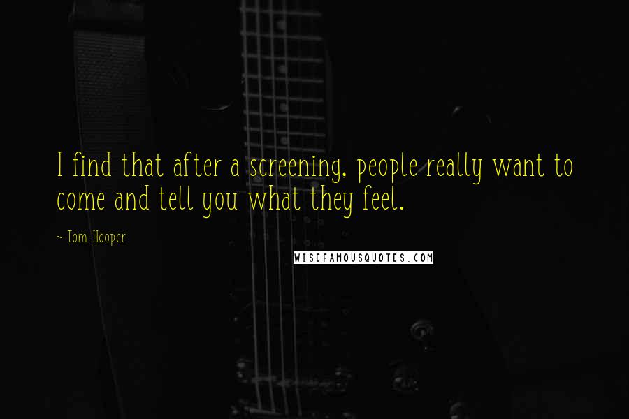 Tom Hooper Quotes: I find that after a screening, people really want to come and tell you what they feel.