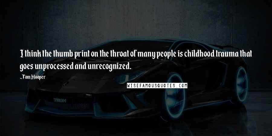 Tom Hooper Quotes: I think the thumb print on the throat of many people is childhood trauma that goes unprocessed and unrecognized.