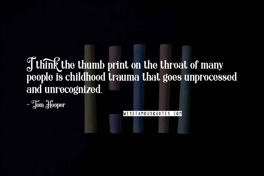 Tom Hooper Quotes: I think the thumb print on the throat of many people is childhood trauma that goes unprocessed and unrecognized.