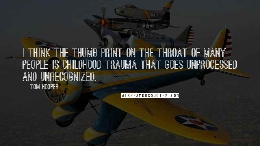 Tom Hooper Quotes: I think the thumb print on the throat of many people is childhood trauma that goes unprocessed and unrecognized.