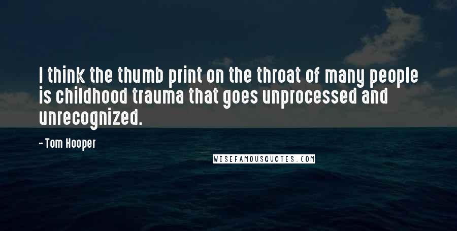 Tom Hooper Quotes: I think the thumb print on the throat of many people is childhood trauma that goes unprocessed and unrecognized.