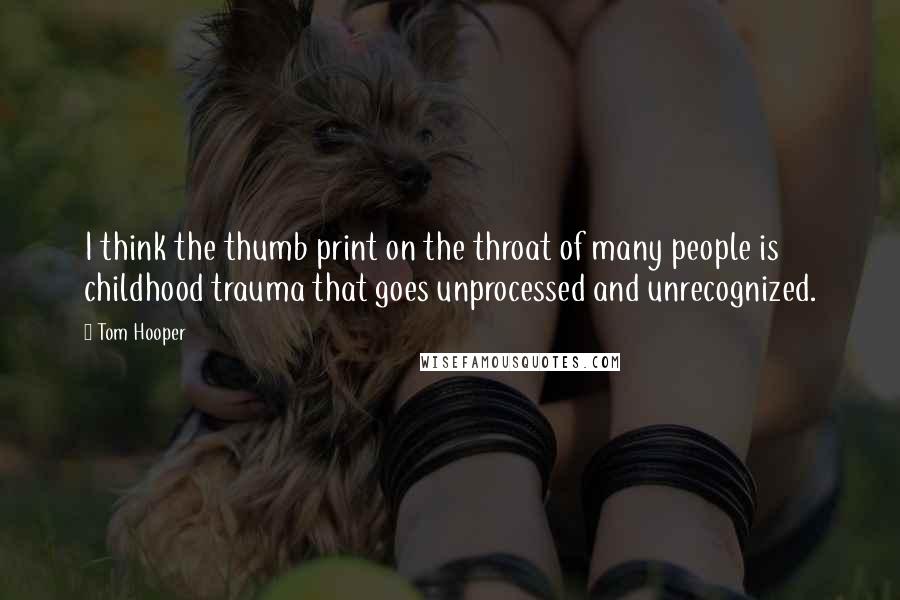 Tom Hooper Quotes: I think the thumb print on the throat of many people is childhood trauma that goes unprocessed and unrecognized.