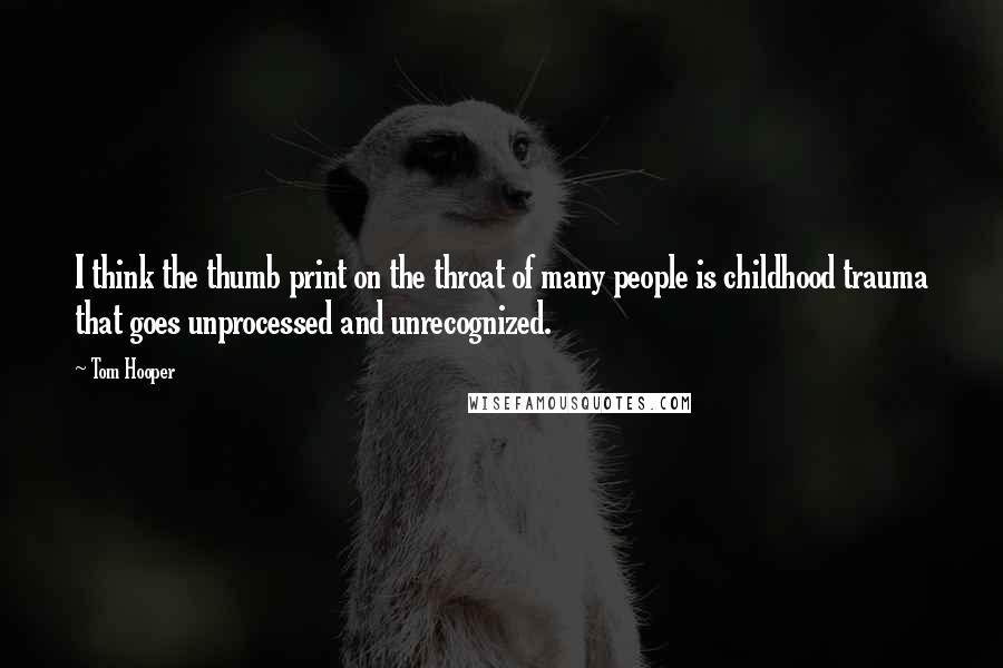 Tom Hooper Quotes: I think the thumb print on the throat of many people is childhood trauma that goes unprocessed and unrecognized.