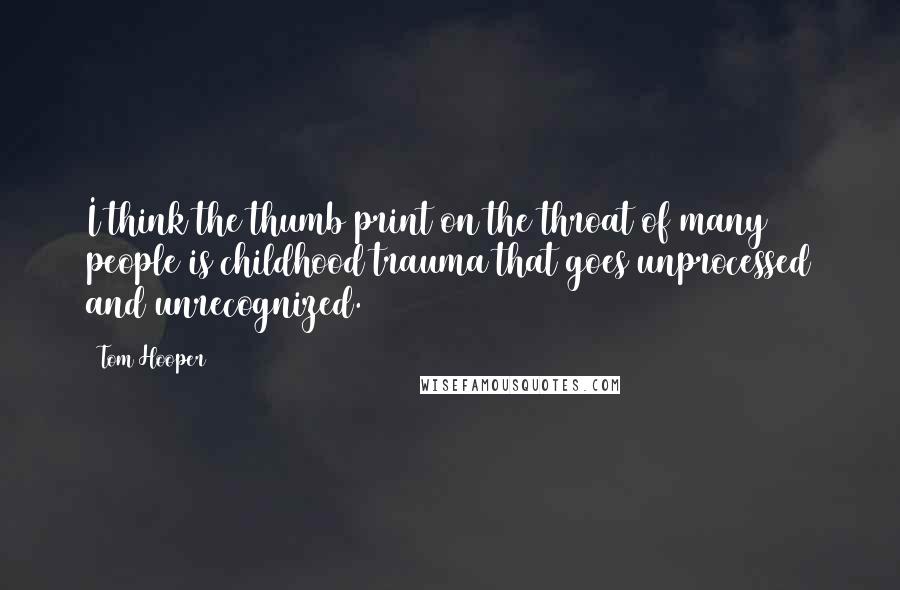 Tom Hooper Quotes: I think the thumb print on the throat of many people is childhood trauma that goes unprocessed and unrecognized.