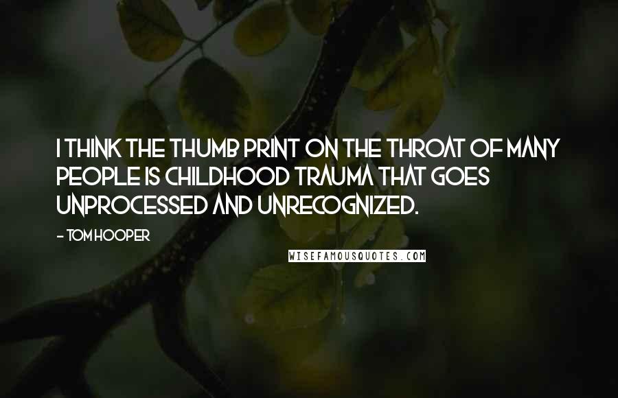 Tom Hooper Quotes: I think the thumb print on the throat of many people is childhood trauma that goes unprocessed and unrecognized.