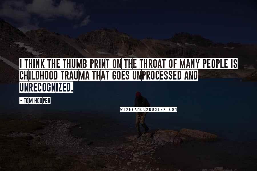 Tom Hooper Quotes: I think the thumb print on the throat of many people is childhood trauma that goes unprocessed and unrecognized.