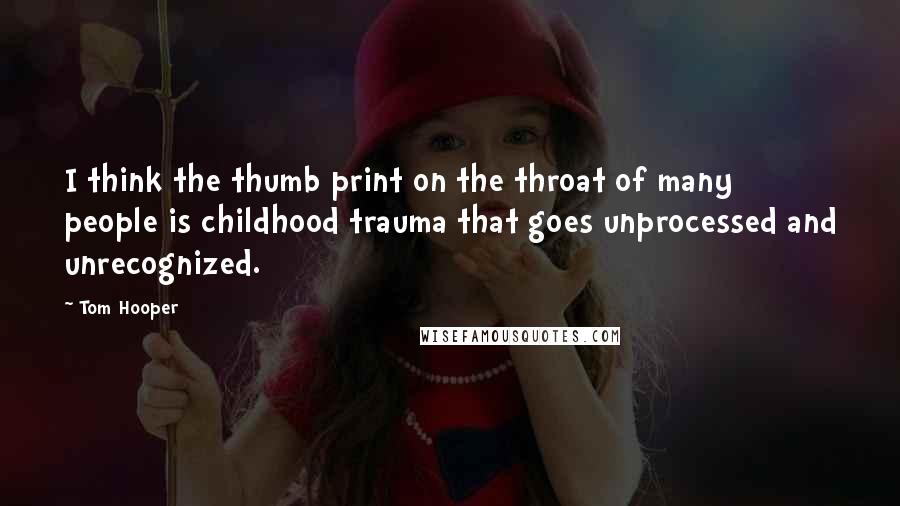 Tom Hooper Quotes: I think the thumb print on the throat of many people is childhood trauma that goes unprocessed and unrecognized.